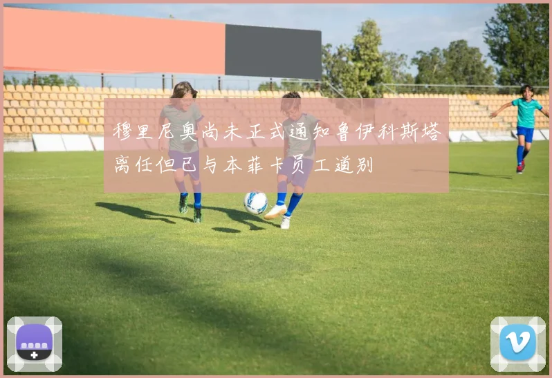 穆里尼奥尚未正式通知鲁伊科斯塔离任但已与本菲卡员工道别