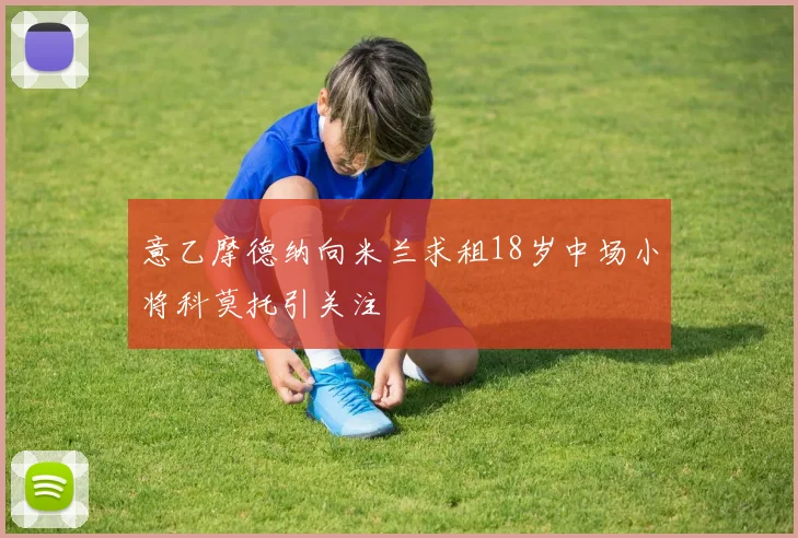 意乙摩德纳向米兰求租18岁中场小将科莫托引关注