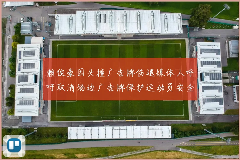 赖俊豪因头撞广告牌伤退媒体人呼吁取消场边广告牌保护运动员安全