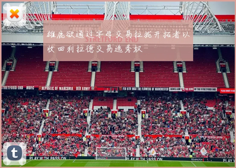雄鹿欲通过字母交易拉拢开拓者以收回利拉德交易选秀权
