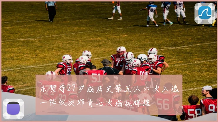 东契奇27岁成历史第五人六次入选一阵仅次邓肯七次成就辉煌