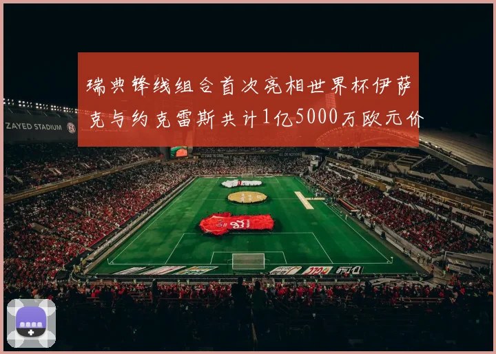 瑞典锋线组合首次亮相世界杯伊萨克与约克雷斯共计1亿5000万欧元价值