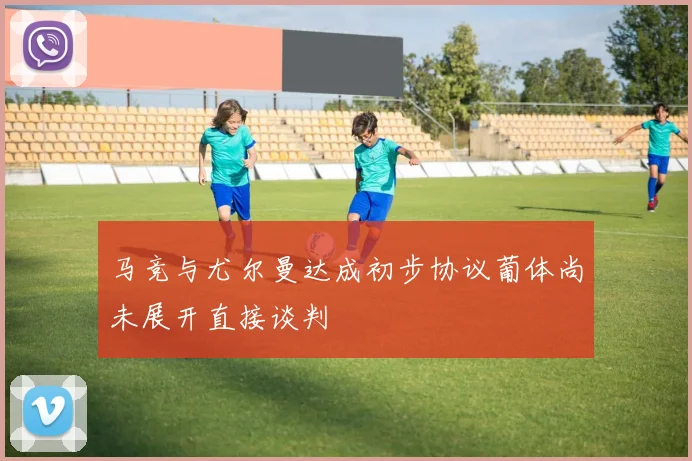 马竞与尤尔曼达成初步协议葡体尚未展开直接谈判