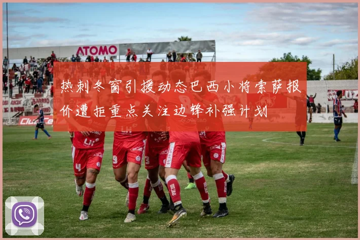 热刺冬窗引援动态巴西小将索萨报价遭拒重点关注边锋补强计划