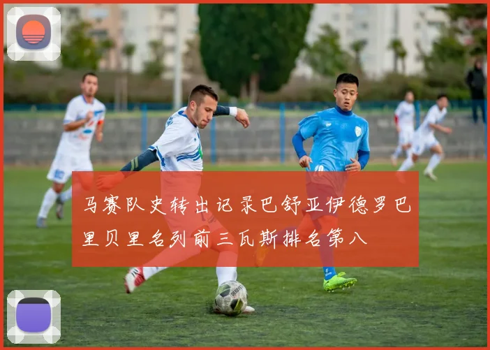 马赛队史转出记录巴舒亚伊德罗巴里贝里名列前三瓦斯排名第八